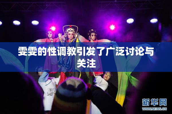 雯雯的性调教引发了广泛讨论与关注
