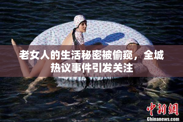 老女人的生活秘密被偷窥，全城热议事件引发关注
