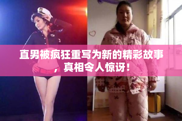 直男被疯狂重写为新的精彩故事，真相令人惊讶！