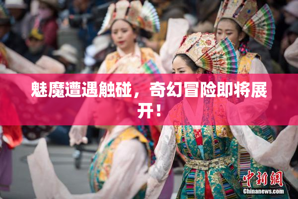 魅魔遭遇触碰，奇幻冒险即将展开！