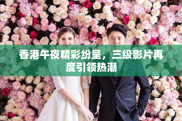 香港午夜精彩纷呈，三级影片再度引领热潮