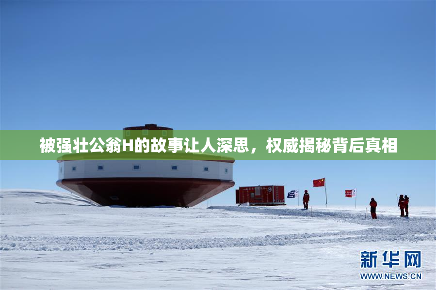 被强壮公翁H的故事让人深思，权威揭秘背后真相