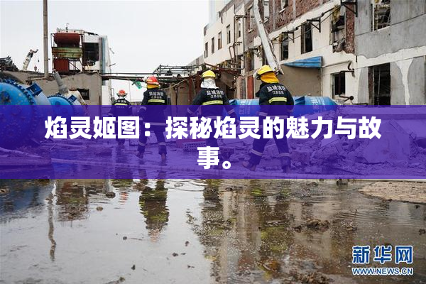 焰灵姬图：探秘焰灵的魅力与故事。