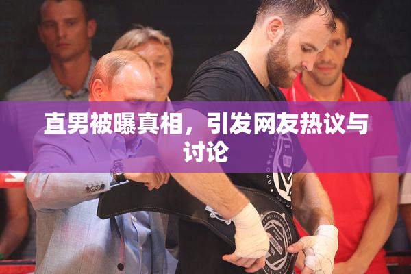 直男被曝真相，引发网友热议与讨论