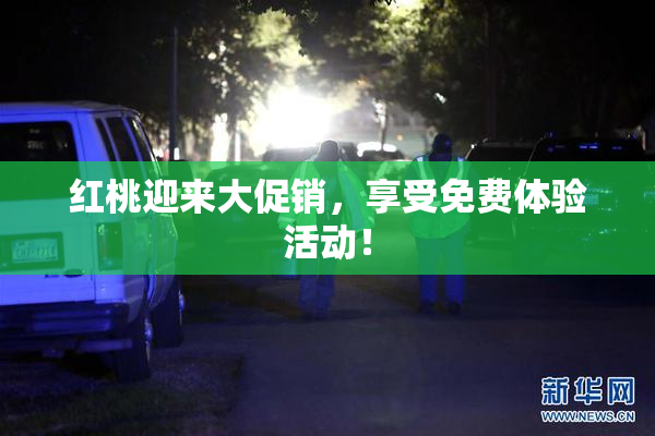 红桃迎来大促销，享受免费体验活动！