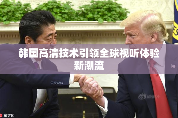 韩国高清技术引领全球视听体验新潮流