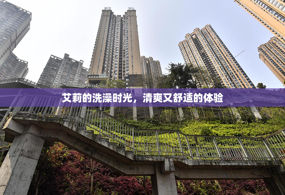 艾莉的洗澡时光，清爽又舒适的体验