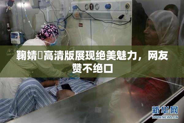 鞠婧祎高清版展现绝美魅力，网友赞不绝口