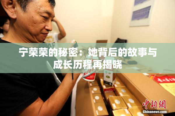 宁荣荣的秘密：她背后的故事与成长历程再揭晓