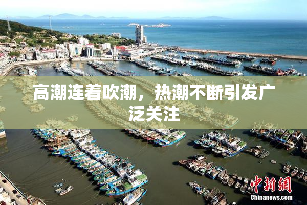 高潮连着吹潮，热潮不断引发广泛关注