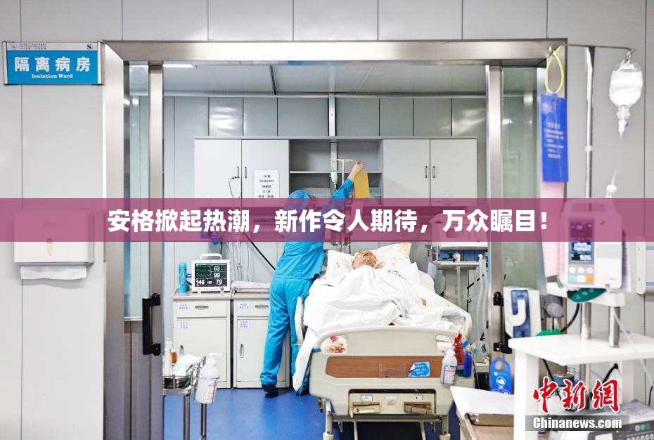 安格掀起热潮，新作令人期待，万众瞩目！