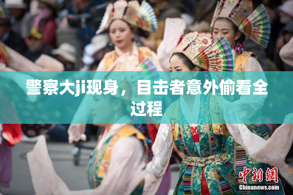 警察大ji现身，目击者意外偷看全过程