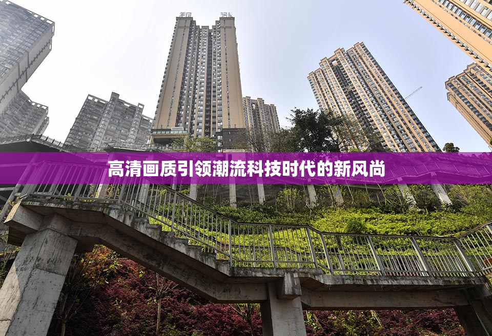 高清画质引领潮流科技时代的新风尚