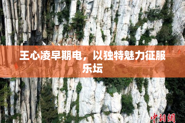 王心凌早期电，以独特魅力征服乐坛