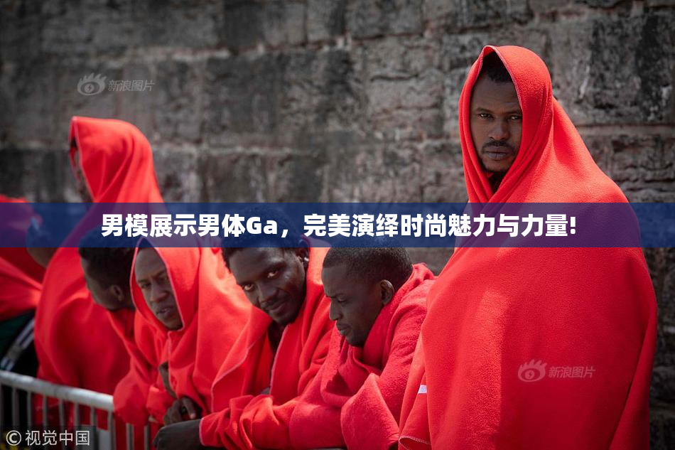 男模展示男体Ga，完美演绎时尚魅力与力量!