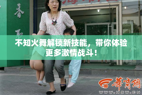 不知火舞解锁新技能，带你体验更多激情战斗！