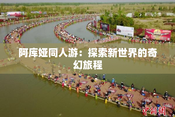 阿库娅同人游：探索新世界的奇幻旅程