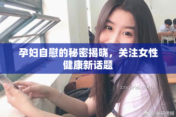 孕妇自慰的秘密揭晓，关注女性健康新话题