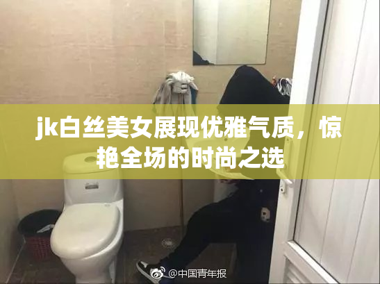 jk白丝美女展现优雅气质，惊艳全场的时尚之选