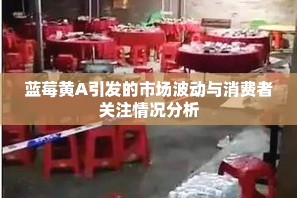 蓝莓黄A引发的市场波动与消费者关注情况分析