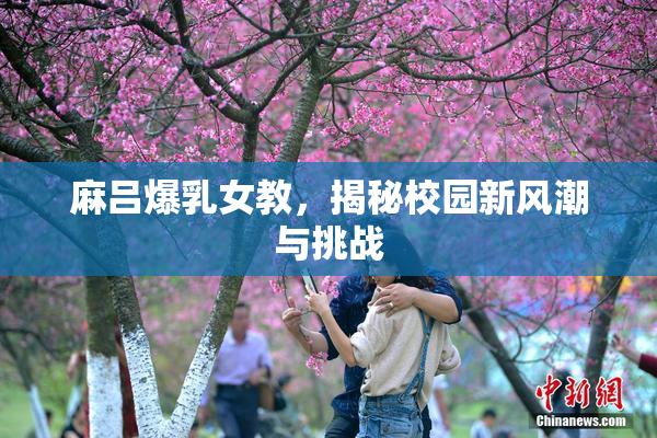 麻吕爆乳女教，揭秘校园新风潮与挑战