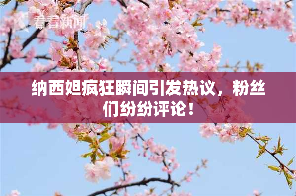 纳西妲疯狂瞬间引发热议，粉丝们纷纷评论！