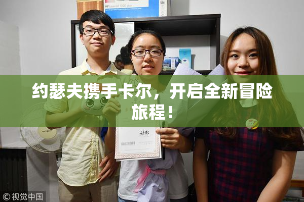 约瑟夫携手卡尔，开启全新冒险旅程！