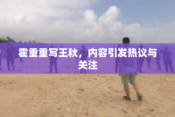 霍重重写王秋，内容引发热议与关注