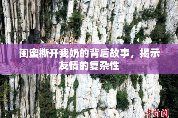 闺蜜撕开我奶的背后故事，揭示友情的复杂性
