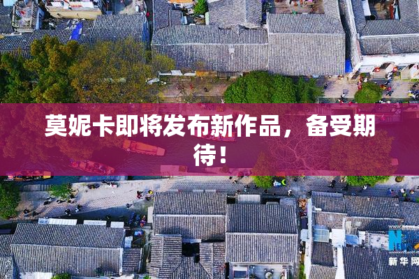 莫妮卡即将发布新作品，备受期待！