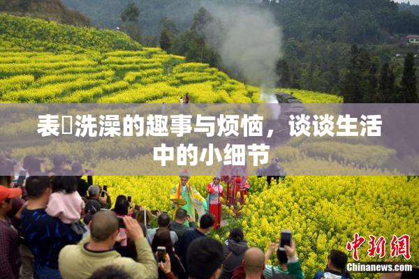 表妺洗澡的趣事与烦恼，谈谈生活中的小细节