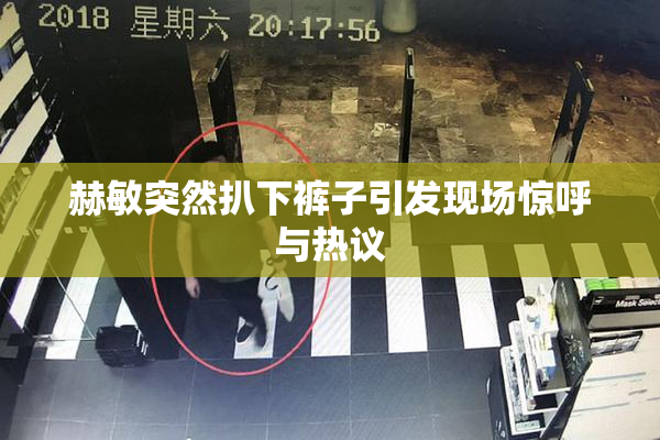 赫敏突然扒下裤子引发现场惊呼与热议