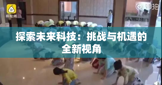 探索未来科技：挑战与机遇的全新视角