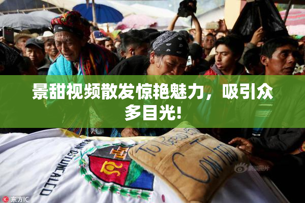 景甜视频散发惊艳魅力，吸引众多目光!