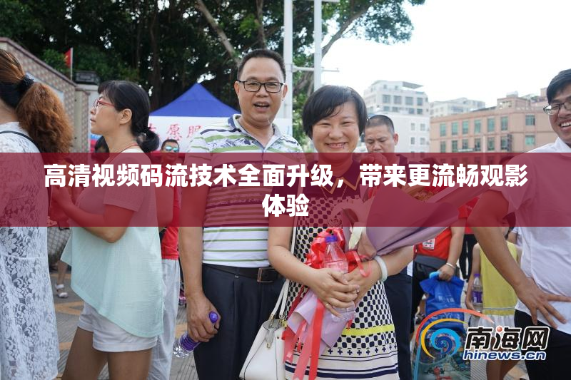 高清视频码流技术全面升级，带来更流畅观影体验