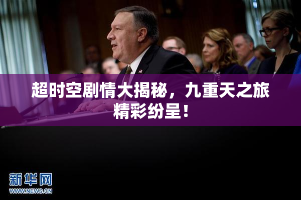 超时空剧情大揭秘，九重天之旅精彩纷呈！