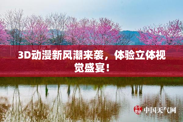 3D动漫新风潮来袭，体验立体视觉盛宴！