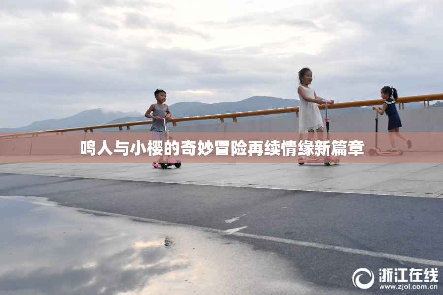 鸣人与小樱的奇妙冒险再续情缘新篇章