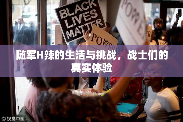 随军H辣的生活与挑战，战士们的真实体验