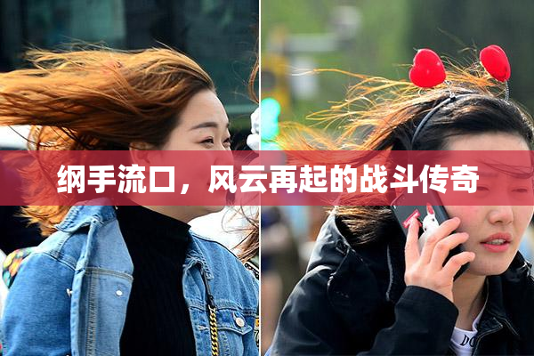 纲手流口，风云再起的战斗传奇