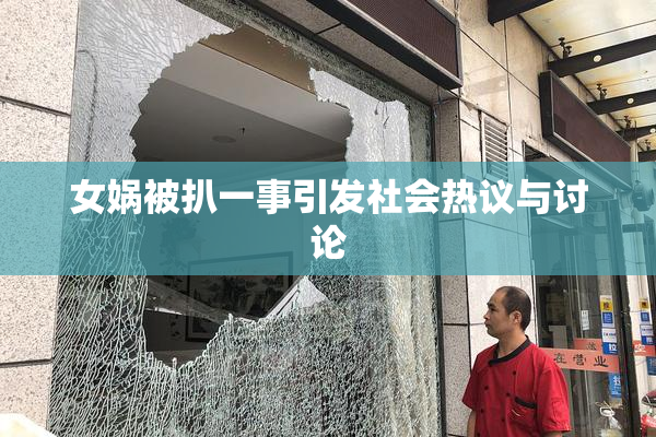 女娲被扒一事引发社会热议与讨论