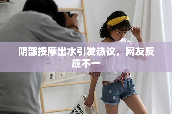 阴部按摩出水引发热议，网友反应不一