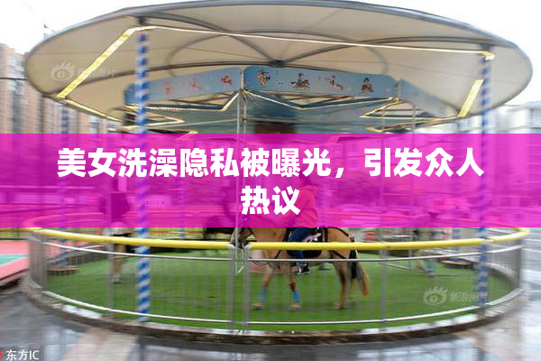 美女洗澡隐私被曝光，引发众人热议
