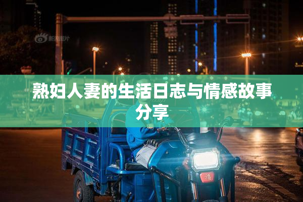 熟妇人妻的生活日志与情感故事分享
