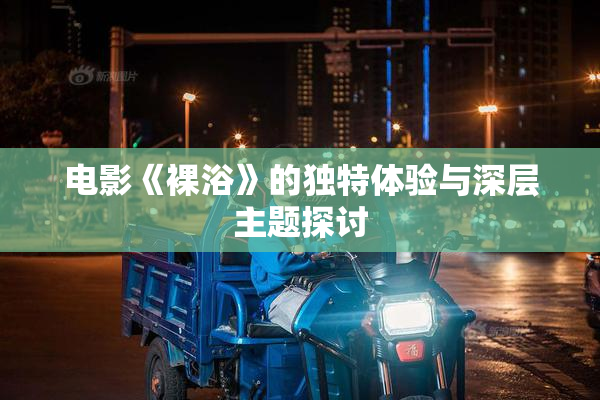 电影《裸浴》的独特体验与深层主题探讨