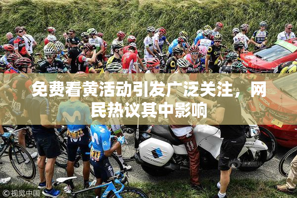 免费看黄活动引发广泛关注，网民热议其中影响