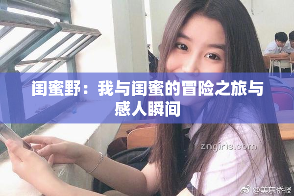 闺蜜野：我与闺蜜的冒险之旅与感人瞬间
