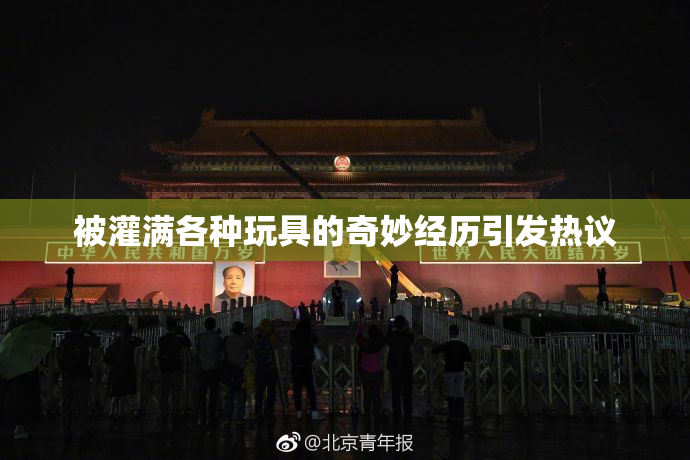 被灌满各种玩具的奇妙经历引发热议