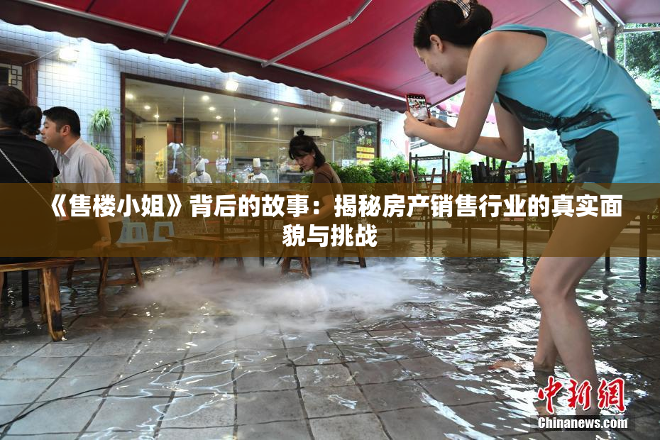 《售楼小姐》背后的故事：揭秘房产销售行业的真实面貌与挑战