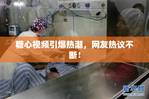糖心视频引爆热潮，网友热议不断！